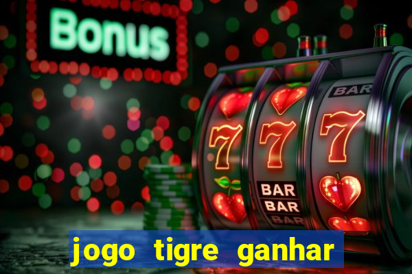 jogo tigre ganhar dinheiro de verdade